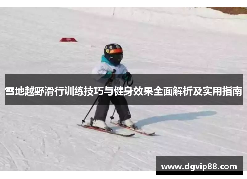 雪地越野滑行训练技巧与健身效果全面解析及实用指南